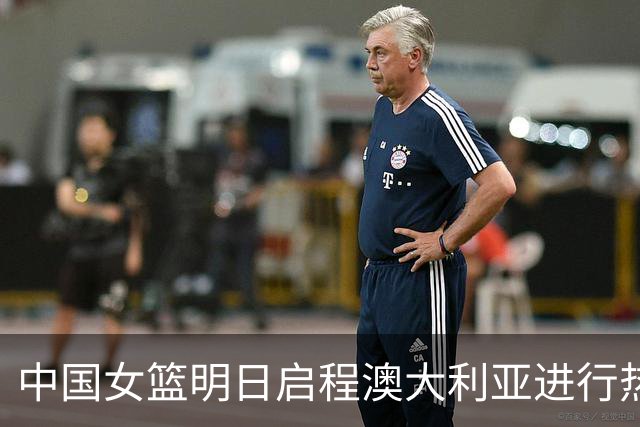 中国女篮明日启程澳大利亚进行热身赛 邓雨婷有望七月到队