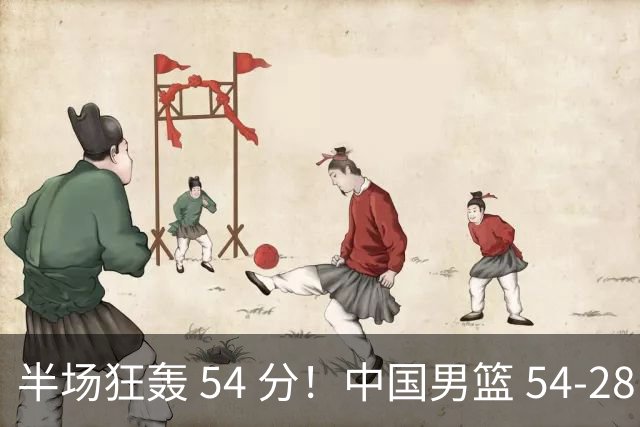 半场狂轰 54 分！中国男篮 54-28 碾压中国台北，全员多点开花，攻防两端全面压制