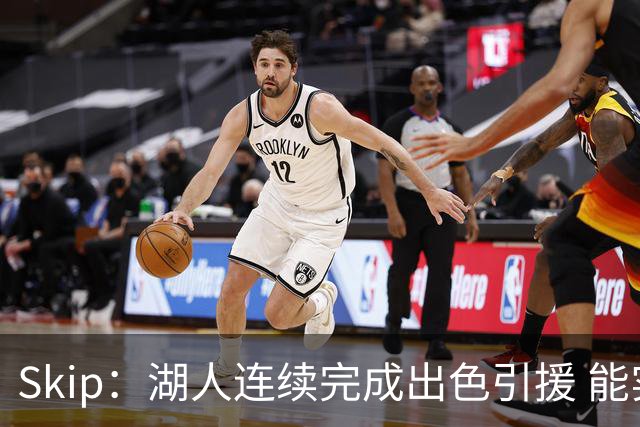 Skip：湖人连续完成出色引援 能实现这些全赖拒绝“詹跑跑”请求